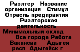 Риэлтер › Название организации ­ Стимул › Отрасль предприятия ­ Риэлторская деятельность › Минимальный оклад ­ 40 000 - Все города Работа » Вакансии   . Адыгея респ.,Адыгейск г.